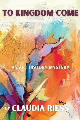 To Kingdom Come: An Art History Mystery by Riess, Claudia