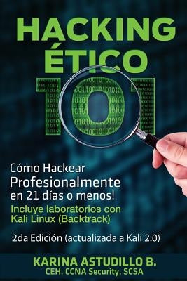 Hacking Etico 101 - Cómo hackear profesionalmente en 21 días o menos!: 2da Edición. Revisada y Actualizada a Kali 2.0. by Astudillo B., Karina