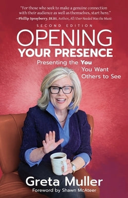 Opening Your Presence: Presenting the YOU You Want Others to See by Muller, Greta