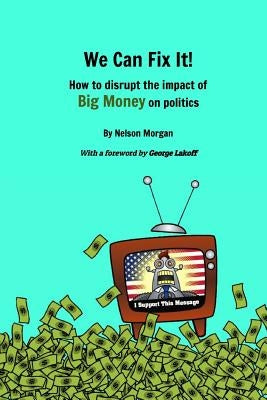 We Can Fix It!: How to disrupt the impact of Big Money on politics by Lakoff, George