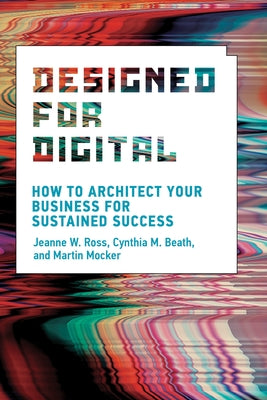 Designed for Digital: How to Architect Your Business for Sustained Success by Ross, Jeanne W.