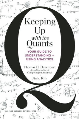 Keeping Up with the Quants: Your Guide to Understanding and Using Analytics by Davenport, Thomas H.