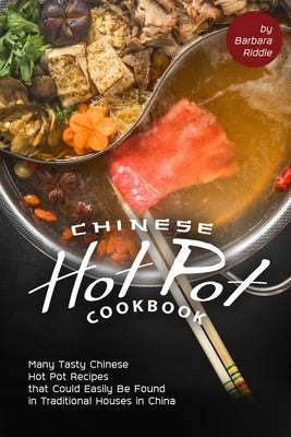 Chinese Hot Pot Cookbook: Many Tasty Chinese Hot Pot Recipes that Could Easily Be Found in Traditional Houses in China by Riddle, Barbara