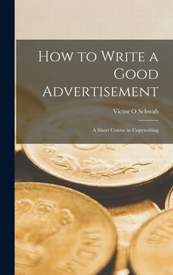 How to Write a Good Advertisement; a Short Course in Copywriting by Schwab, Victor O.