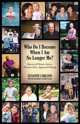 Who Do I Become When I Am No Longer Me?: Stories of Illness, Injury, Chronic Pain, Aging, and Dying by Carlson, Susanne
