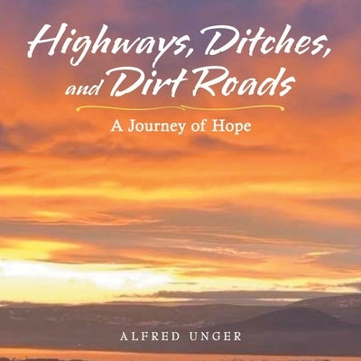 Highways, Ditches, and Dirt Roads: A Journey of Hope by Unger, Alfred