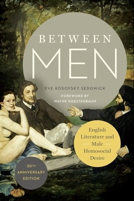 Between Men: English Literature and Male Homosocial Desire by Sedgwick, Eve Kosofsky