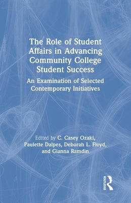 The Role of Student Affairs in Advancing Community College Student Success: An Examination of Selected Contemporary Initiatives by Ozaki, C. Casey