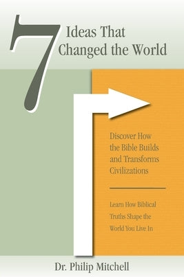7 Ideas That Changed The World: Discover how the bible builds and transforms civilizations by Mitchell, Phil