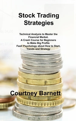 Stock Trading Strategies: Technical Analysis to Master the Financial Market. A Crash Course for Beginners to Make Big Profits Fast! Psychology a by Barnett, Courtney