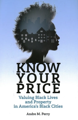 Know Your Price: Valuing Black Lives and Property in America's Black Cities by Perry, Andre M.