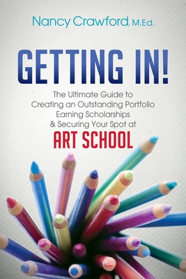 Getting In!: The Ultimate Guide to Creating an Outstanding Portfolio, Earning Scholarships and Securing Your Spot at Art School by Crawford, Nancy