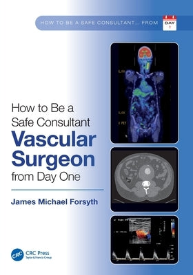 How to be a Safe Consultant Vascular Surgeon from Day One: The Unofficial Guide to Passing the FRCS (VASC) by Forsyth, James Michael