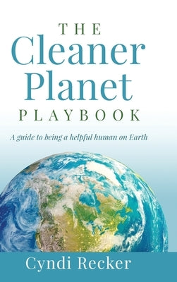 The Cleaner Planet Playbook: A guide to being a helpful human on Earth by Recker, Cyndi