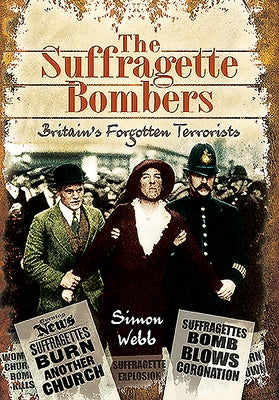 The Suffragette Bombers: Britain's Forgotten Terrorists by Webb, Simon