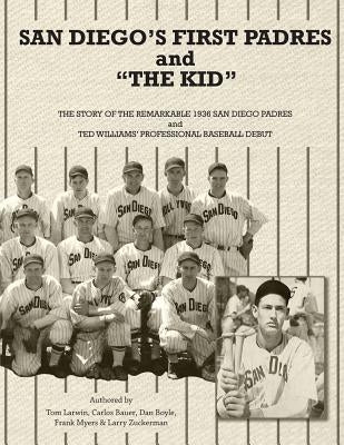 San Diego's First Padres and The Kid: The Story of the Remarkable 1936 San Diego Padres and Ted Williams' Professional Baseball Debut by Larwin, Tom