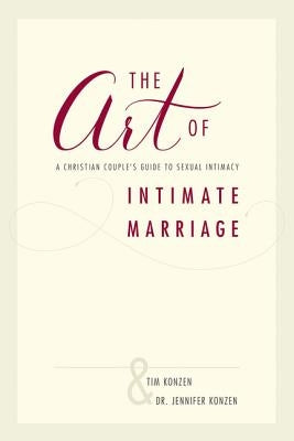 The Art of Intimate Marriage: A Christian Couple's Guide to Sexual Intimacy by Konzen, Tim and Dr Jennifer