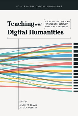 Teaching with Digital Humanities: Tools and Methods for Nineteenth-Century American Literature by Travis, Jennifer