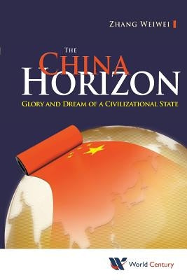 China Horizon, The: Glory and Dream of a Civilizational State by Zhang, Weiwei