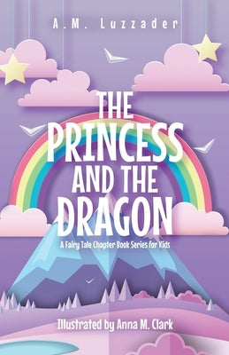 The Princess and the Dragon: A Fairy Tale Chapter Book Series for Kids by Luzzader, A. M.