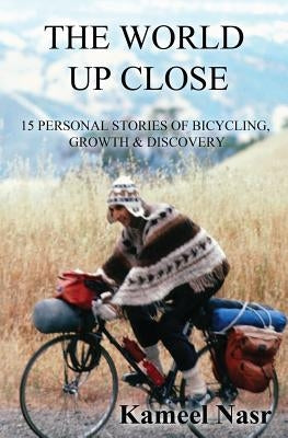 The World Up Close: 15 Personal Stories of Bicycling, Growth & Discovery by Nasr, Kameel B.