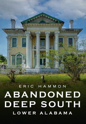 Abandoned Deep South: Lower Alabama by Hammon, Eric