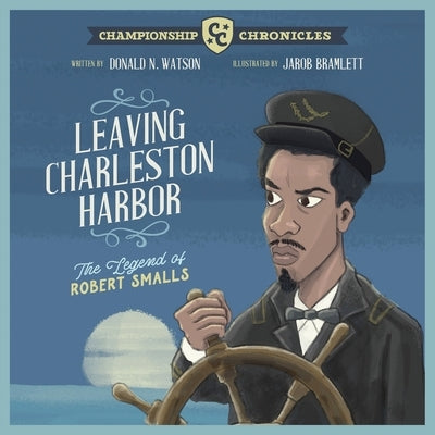 Leaving Charleston Harbor The Legend of Robert Smalls by Watson, Donald