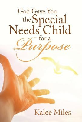 God Gave You the Special Needs Child for a Purpose by Miles, Kalee