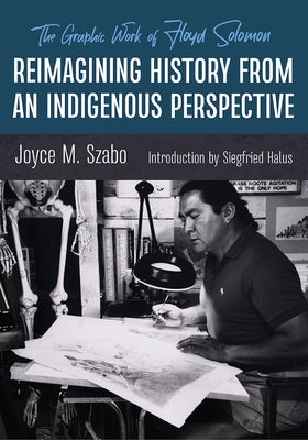 Reimagining History from an Indigenous Perspective: The Graphic Work of Floyd Solomon by Szabo, Joyce M.