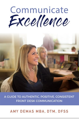 Communicate Excellence: A Guide to Authentic, Positive, Consistent Front Desk Communication by Amy Demas