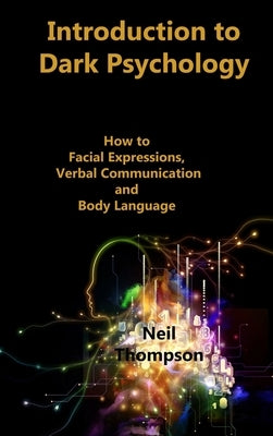 Introduction to Dark Psychology: How to Interpret Facial Expressions, Verbal Communication and Body Language by Thompson, Neil