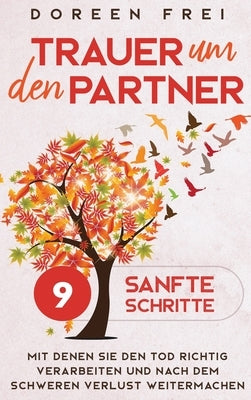 Trauer um den Partner: 9 sanfte Schritte, mit denen Sie den Tod richtig verarbeiten und nach dem schweren Verlust weitermachen by Frei, Doreen