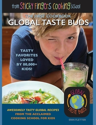 Global Taste Buds: from Sticky Fingers Cooking School by Fletter, Erin