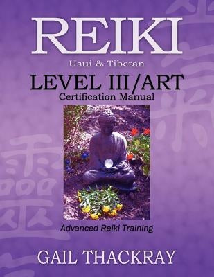 REIKI, Usui & Tibetan, Level III/ART Certification Manual, Advanced Reiki Training by Thackray, Gail