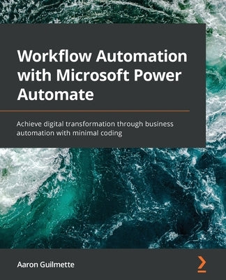 Workflow Automation with Microsoft Power Automate: Achieve digital transformation through business automation with minimal coding by Guilmette, Aaron