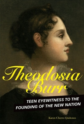 Theodosia Burr: Teen Eyewitness to the Founding of the New Nation by Qui&#241;ones, Karen Cherro