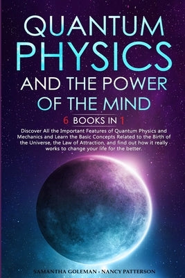 Quantum Physics and The Power of the Mind: 6 BOOKS IN 1 Discover All the Important Features of Quantum Physics and Mechanics and Learn the Basic Conce by Goleman, Samantha