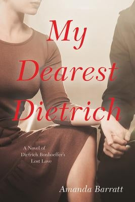 My Dearest Dietrich: A Novel of Dietrich Bonhoeffer's Lost Love by Barratt, Amanda