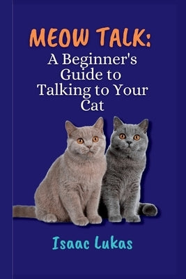 Meow Talk: Beginner's Guide to Talking to Your Cat by Lukas, Isaac