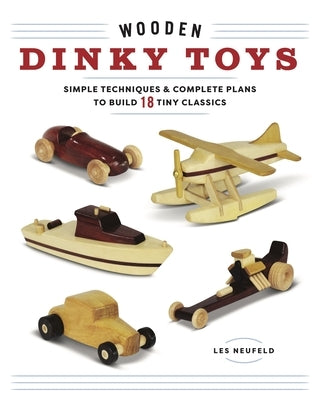 Wooden Dinky Toys: Simple Techniques & Complete Plans to Build 18 Tiny Classics by Neufeld, Les