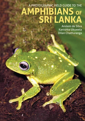 A Photographic Field Guide to the Amphibians of Sri Lanka by Chathuranga, Dilan