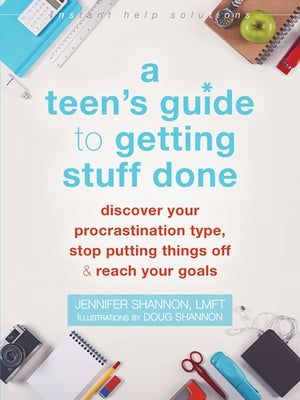 A Teen's Guide to Getting Stuff Done: Discover Your Procrastination Type, Stop Putting Things Off, and Reach Your Goals by Shannon, Jennifer