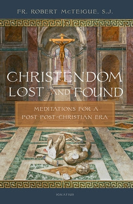 Christendom Lost and Found: Meditations for a Post Post-Christian Era by McTeigue, Robert