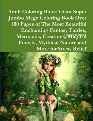 Adult Coloring Book: Giant Super Jumbo Mega Coloring Book Over 100 Pages of The Most Beautiful Enchanting Fantasy Fairies, Mermaids, Creatu by Harrison, Beatrice