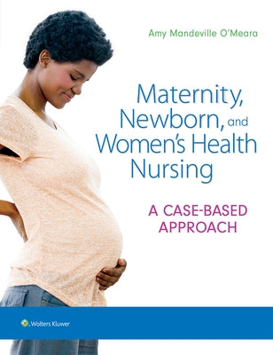 Maternity, Newborn, and Women's Health Nursing: A Case-Based Approach by O'Meara, Amy