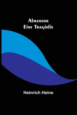 Almansor: Eine Tragödie by Heine, Heinrich