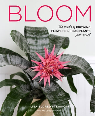 Bloom: The Secrets of Growing Flowering Houseplants Year-Round by Steinkopf, Lisa Eldred