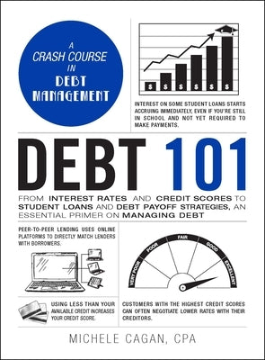 Debt 101: From Interest Rates and Credit Scores to Student Loans and Debt Payoff Strategies, an Essential Primer on Managing Deb by Cagan, Michele