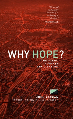 Why Hope?: The Stand Against Civilization by Zerzan, John