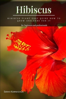 Hibiscus: Hibiscus Plant Easy Guide How t&#1086; Grow &#1072;nd Care for It by Korniichuk, Serhii